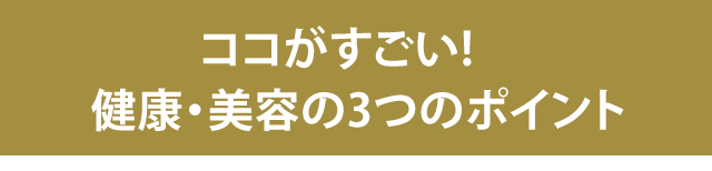 ココがすごい!健康・キレイの3つのポイント