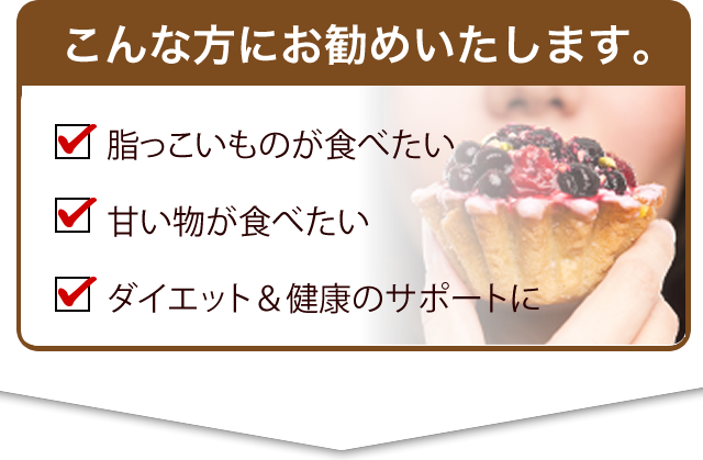こんな方にお勧めいたします。脂っこいものが食べたいときに 甘い物が食べたいときに ダイエット&健康のサポートに