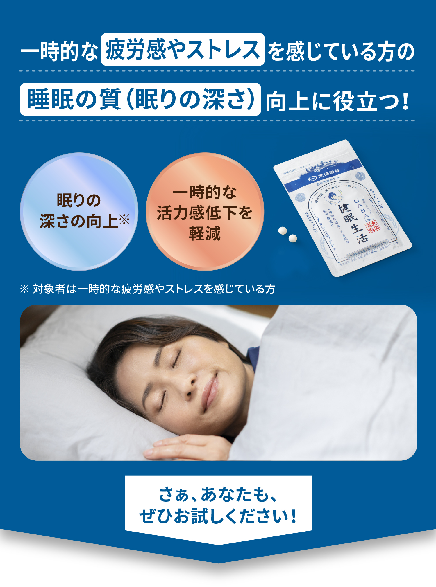 一時的な疲労感やストレスを感じている方の睡眠の質（眠りの深さ）向上に役立つ！眠りの深さの向上※ 一時的な活力感低下を軽減 ※対象者は一時的な疲労感やストレスを感じている方 さぁ、あなたも、ぜひお試しください！