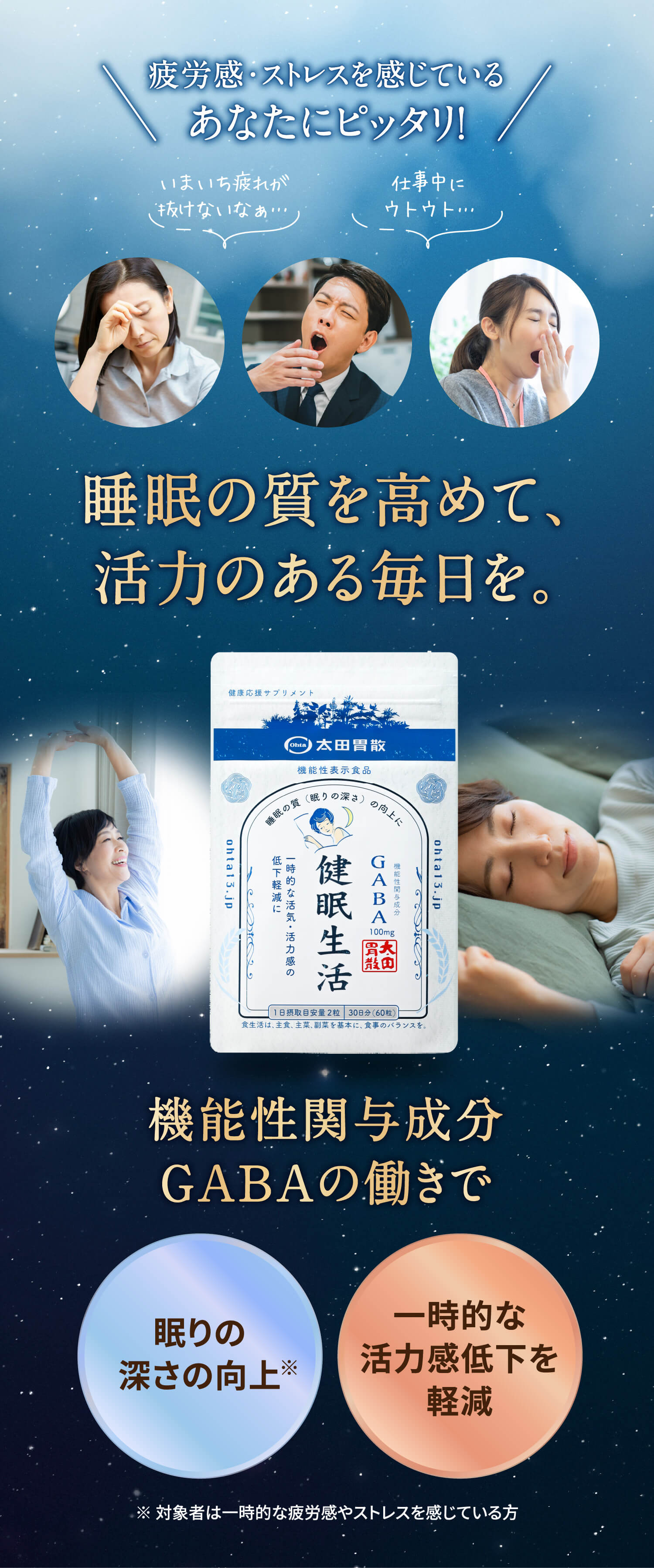 疲労感･ストレスを感じているあなたにピッタリ！いまいち疲れが抜けないなぁ… 仕事中にウトウト… 睡眠の質を高めて、活力のある毎日を。健眠生活(けんみんせいかつ) 機能性関与成分GABAの働きで 眠りの深さの向上※ 一時的な活力感低下を軽減 ※対象者は一時的な疲労感やストレスを感じている方