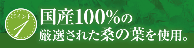 ポイント1 国産100%の厳選された桑の葉を使用。