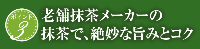 ポイント3 老舗抹茶メーカーの抹茶で、絶妙な旨みとコク