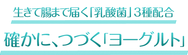 生きて腸まで届く「乳酸菌」3種配合 確かに、つづく「ヨーグルト」