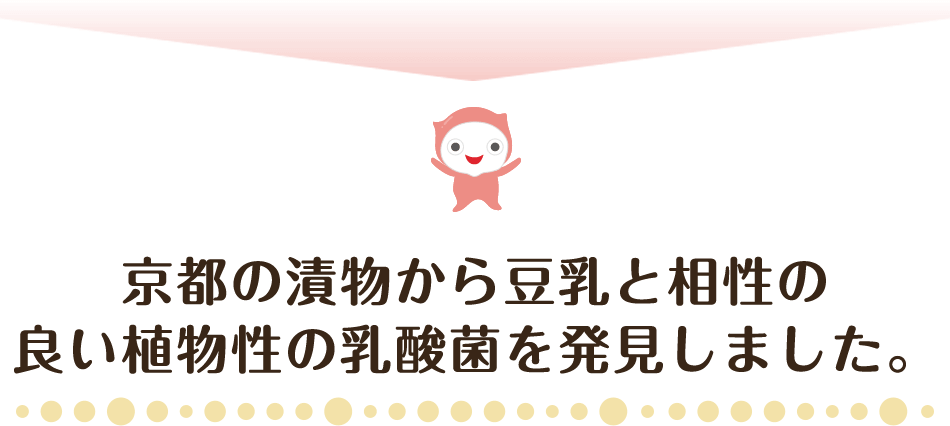 京都の漬物から豆乳と相性の良い植物性の乳酸菌を発見しました。