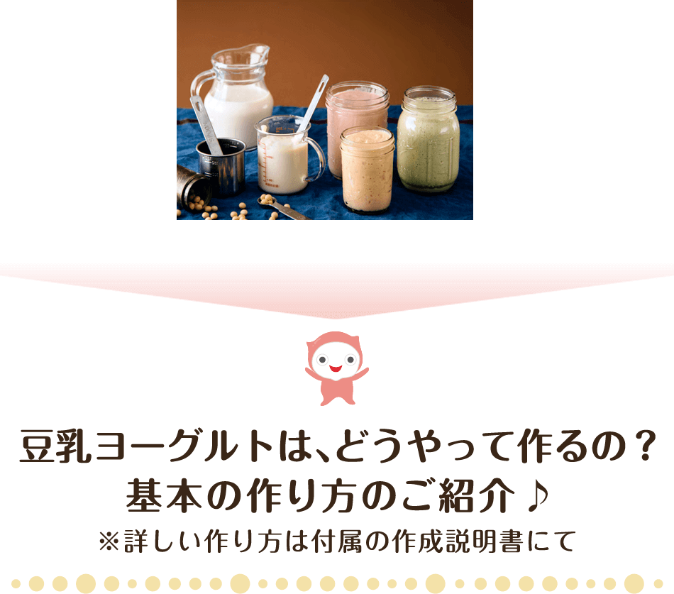 豆乳ヨーグルトは、どうやって作るの？基本の作り方のご紹介♪※詳しい作り方は付属の作成説明書にて