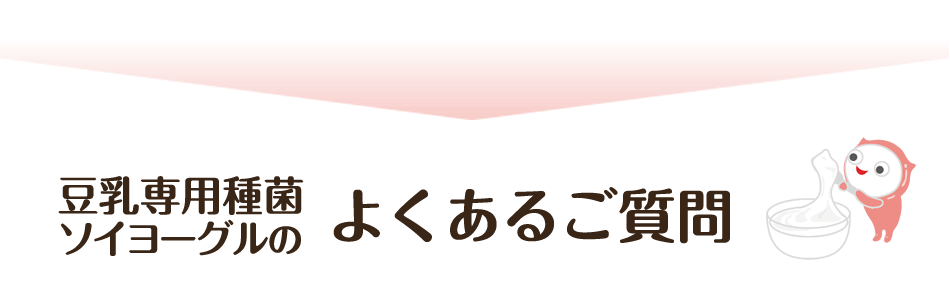 豆乳専用種菌ソイヨーグル®のよくあるご質問