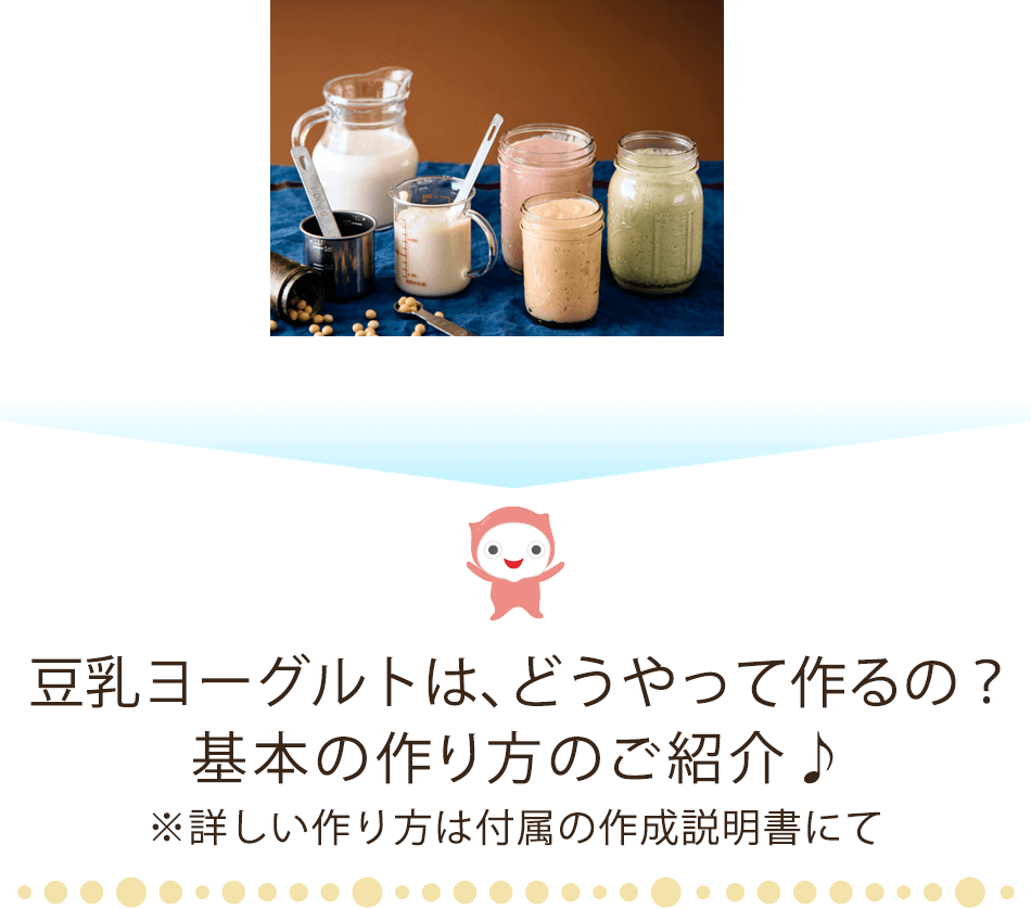 豆乳ヨーグルトは、どうやって作るの？基本の作り方のご紹介♪※詳しい作り方は付属の作成説明書にて