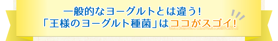 一般的なヨーグルトとは違う！「王様のヨーグルト種菌」はココがスゴイ！
