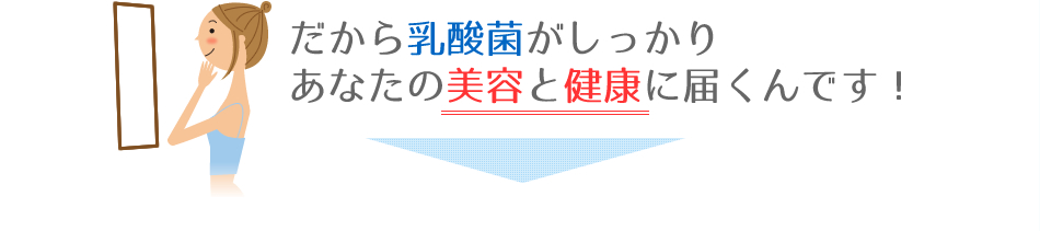 だから乳酸菌がしっかりあなたの美容と健康に届くんです！