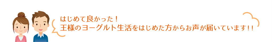 はじめて良かった！王様のヨーグルト生活をはじめた方からお声が届いています！！