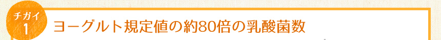 チガイ1：ヨーグルト規定値の約80倍の乳酸菌数