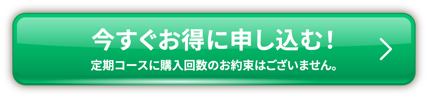 今すぐお得に申し込む! 定期コースに購入回数のお約束はございません。