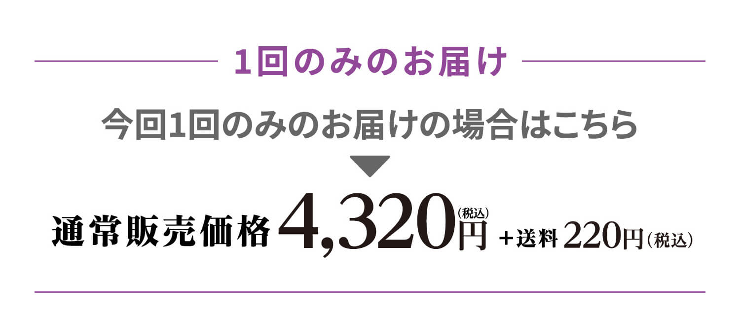 1回のみのお届け 今回1回のみのお届けの場合はこちら 通常販売価格 4,320円(税込)+送料220円（税込）