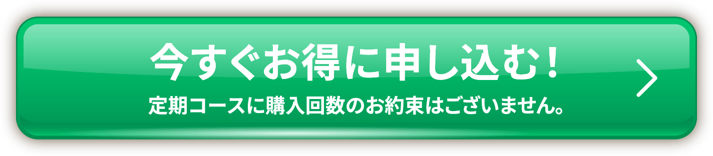 今すぐお得に申し込む! 定期コースに購入回数のお約束はございません。