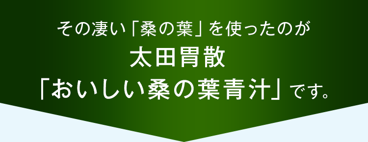 その凄い「桑の葉」を使ったのが太田胃散「おいしい桑の葉青汁」です。