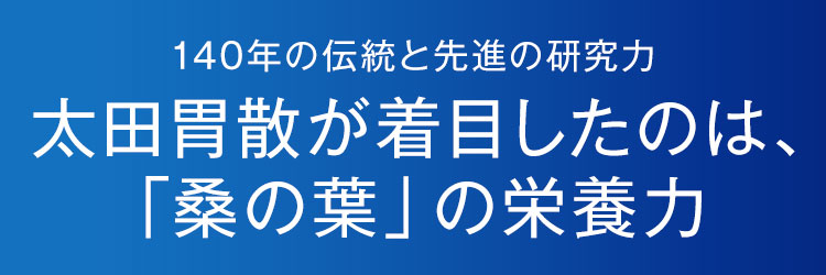 140年の伝統と先進の研究力 太田胃散が着目したのは、「桑の葉」の栄養力