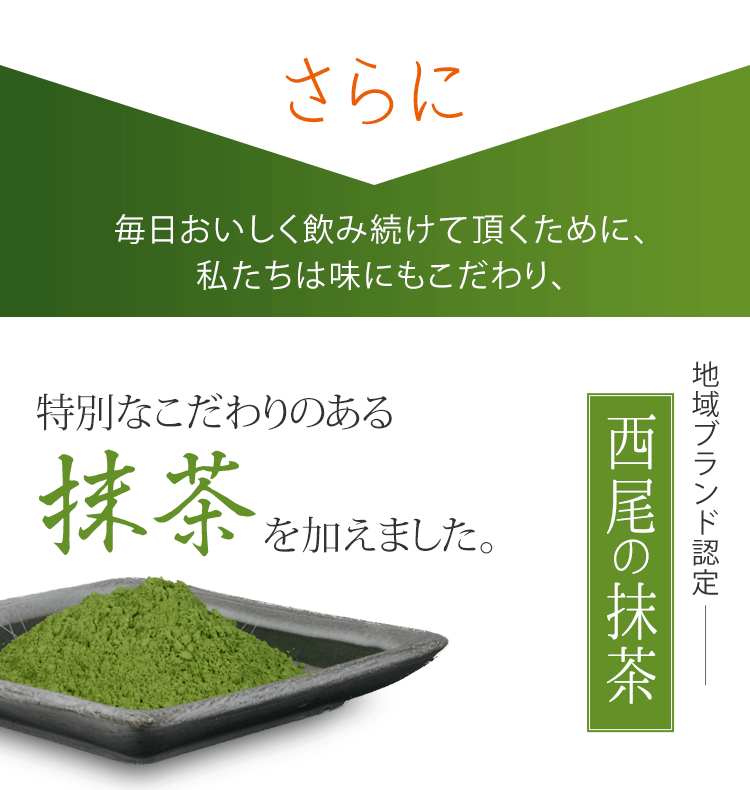 毎日美味しく飲み続けていただくために、私たちは味にもこだわり、特別なこだわりのある抹茶を加えました。