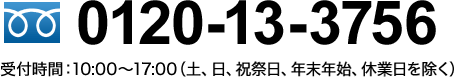 0120-13-3756 受付時間：10:00～17:00（土、日、祝祭日、年末年始、休業日を除く）