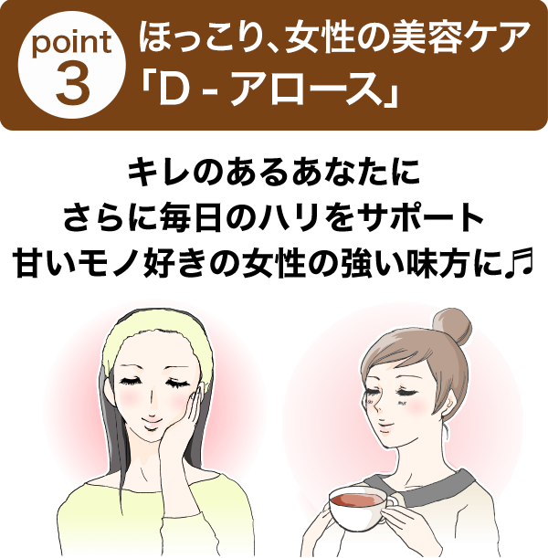 point3 ほっこり、女性の美容ケア「D‐アロース」 キレのあるあなたにさらに毎日のハリをサポート甘いモノ好きの女性の強い味方に