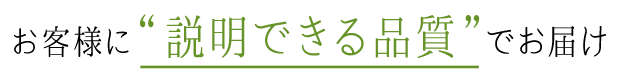 お客様に＂説明できる品質”でお届け