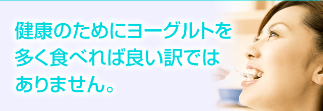 健康のためにヨーグルトを多く食べれば良い訳ではありません。